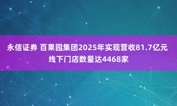 永信证券 百果园集团2025年实现营收81.7亿元 线下门店数量达4468家
