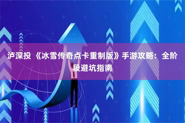 泸深投 《冰雪传奇点卡重制版》手游攻略：全阶段避坑指南