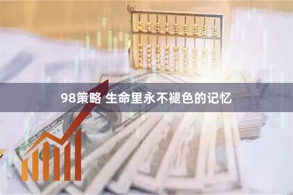 98策略 生命里永不褪色的记忆