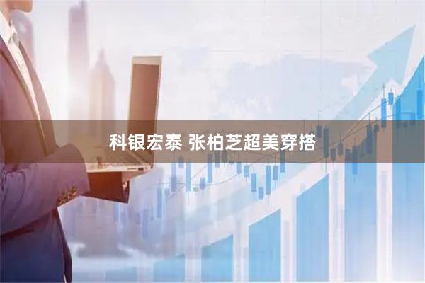 科银宏泰 张柏芝超美穿搭
