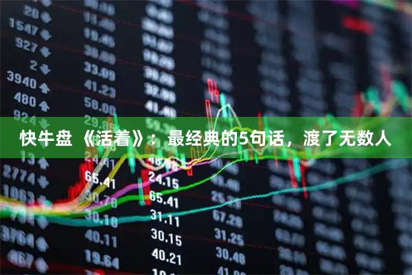 快牛盘 《活着》：最经典的5句话，渡了无数人