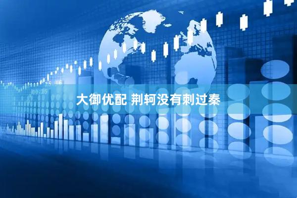 大御优配 荆轲没有刺过秦