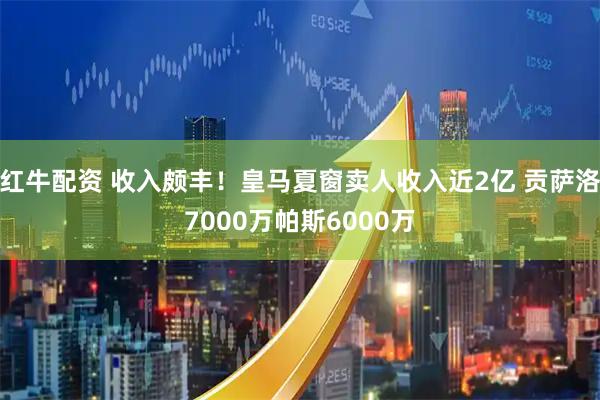 红牛配资 收入颇丰！皇马夏窗卖人收入近2亿 贡萨洛7000万帕斯6000万