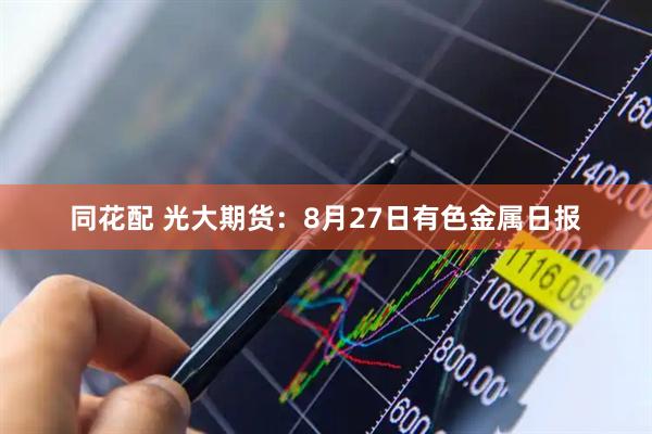 同花配 光大期货：8月27日有色金属日报