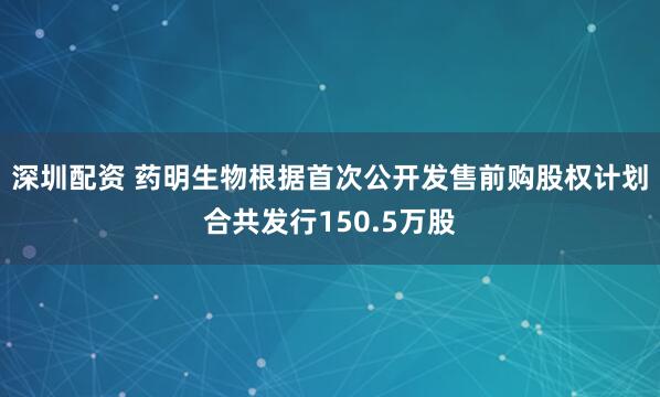 深圳配资 药明生物根据首次公开发售前购股权计划合共发行150.5万股