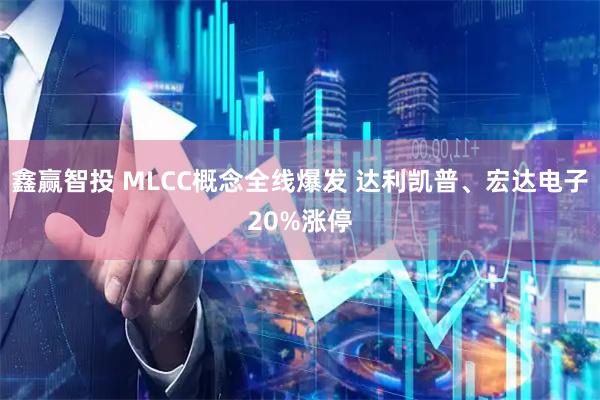 鑫赢智投 MLCC概念全线爆发 达利凯普、宏达电子20%涨停